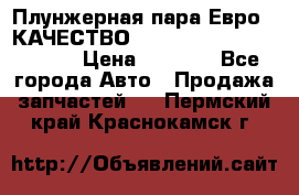 Плунжерная пара Евро 2 КАЧЕСТВО WP10, WD615 (X170-010S) › Цена ­ 1 400 - Все города Авто » Продажа запчастей   . Пермский край,Краснокамск г.